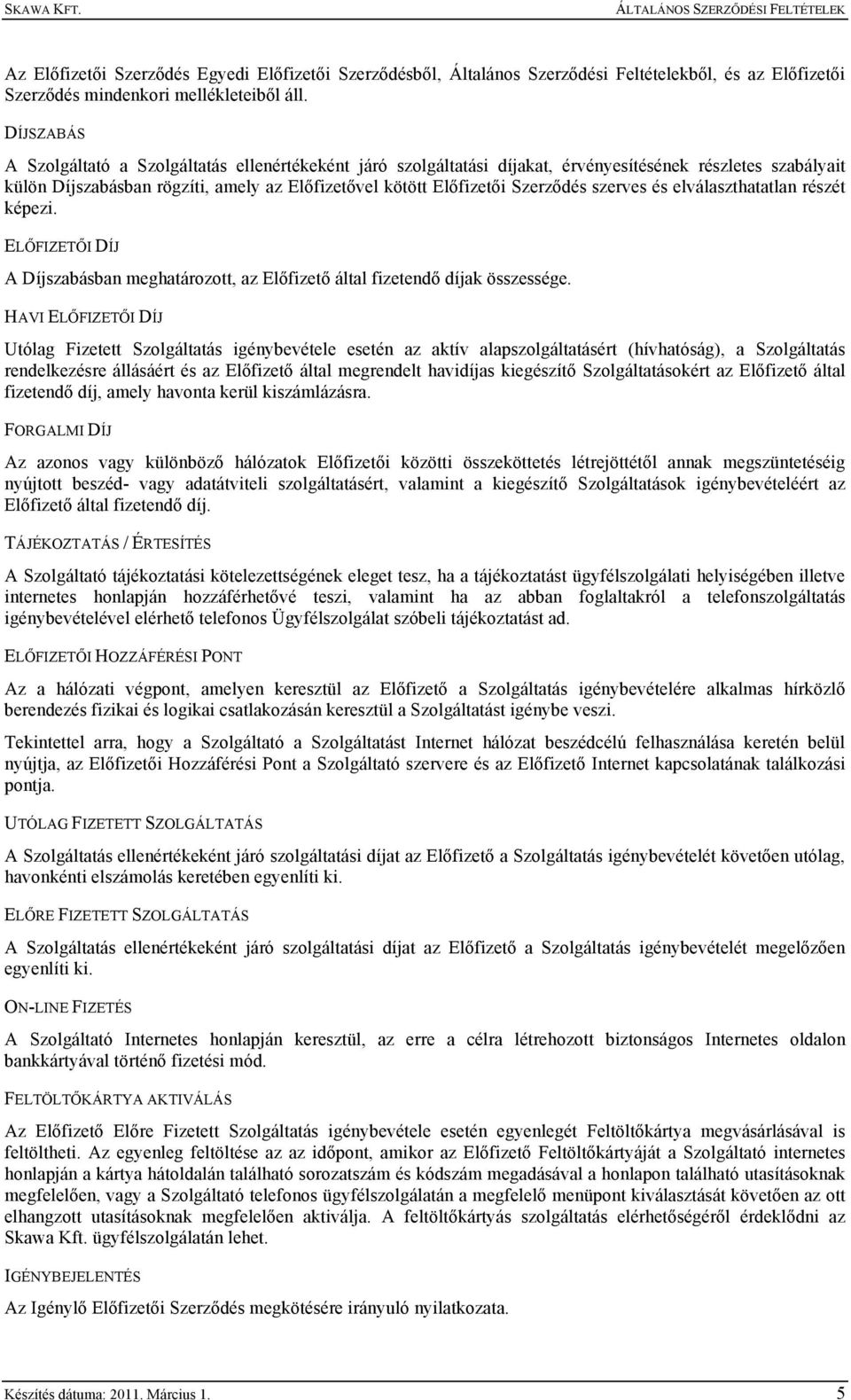 szerves és elválaszthatatlan részét képezi. ELŐFIZETŐI DÍJ A Díjszabásban meghatározott, az Előfizető által fizetendő díjak összessége.
