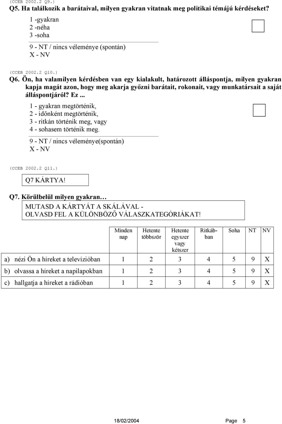 .. 1 - gyakran megtörténik, 2 - időnként megtörténik, 3 - ritkán történik meg, vagy 4 - sohasem történik meg. 9 - NT / nincs véleménye(spontán) (CCEB 2002.2 Q11.) Q7 