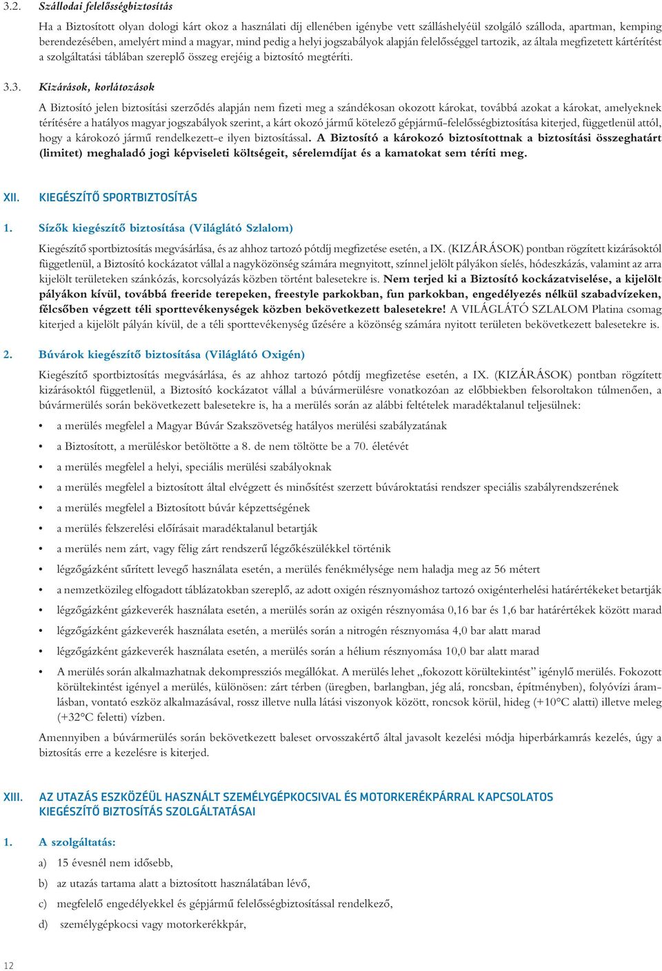 3. Kizárások, korlátozások A Biztosító jelen biztosítási szerzôdés alapján nem fizeti meg a szándékosan okozott károkat, továbbá azokat a károkat, amelyeknek térítésére a hatályos magyar jogszabályok