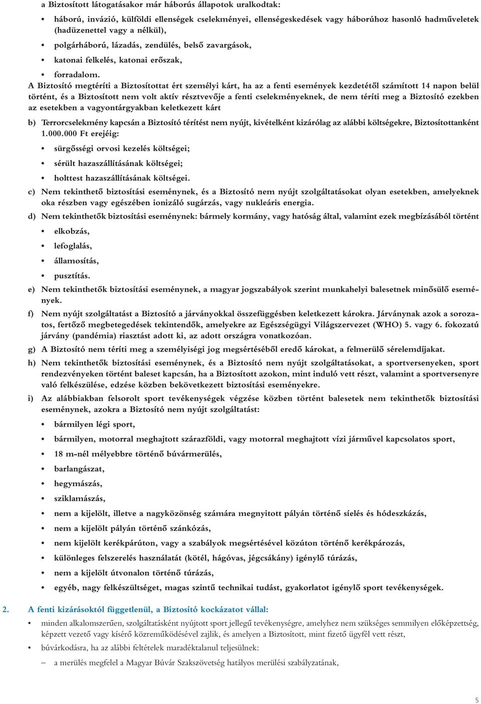 A Biztosító megtéríti a Biztosítottat ért személyi kárt, ha az a fenti események kezdetétôl számított 14 napon belül történt, és a Biztosított nem volt aktív résztvevôje a fenti cselekményeknek, de