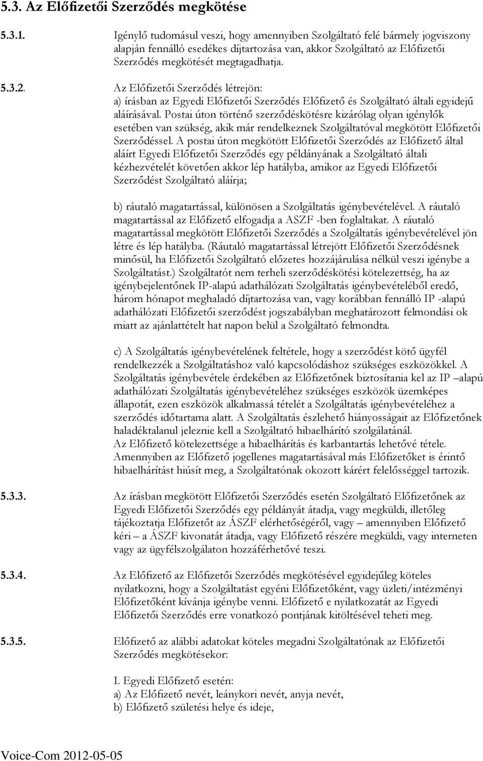 Az Elıfizetıi Szerzıdés létrejön: a) írásban az Egyedi Elıfizetıi Szerzıdés Elıfizetı és Szolgáltató általi egyidejő aláírásával.