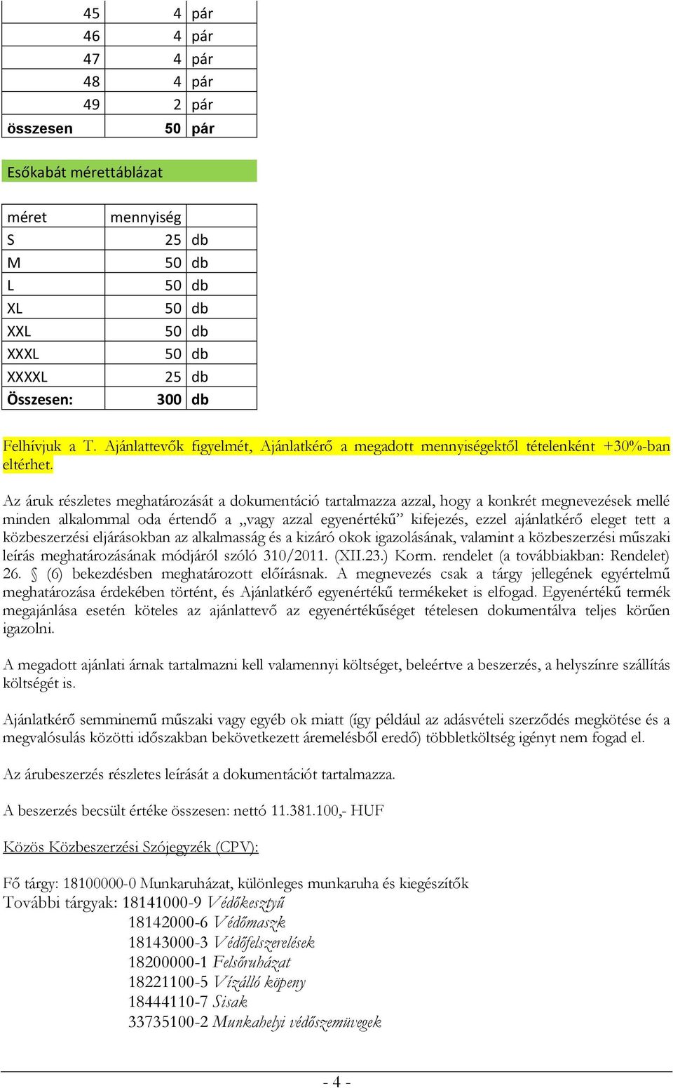 Az áruk részletes meghatározását a dokumentáció tartalmazza azzal, hogy a konkrét megnevezések mellé minden alkalommal oda értendő a vagy azzal egyenértékű kifejezés, ezzel ajánlatkérő eleget tett a