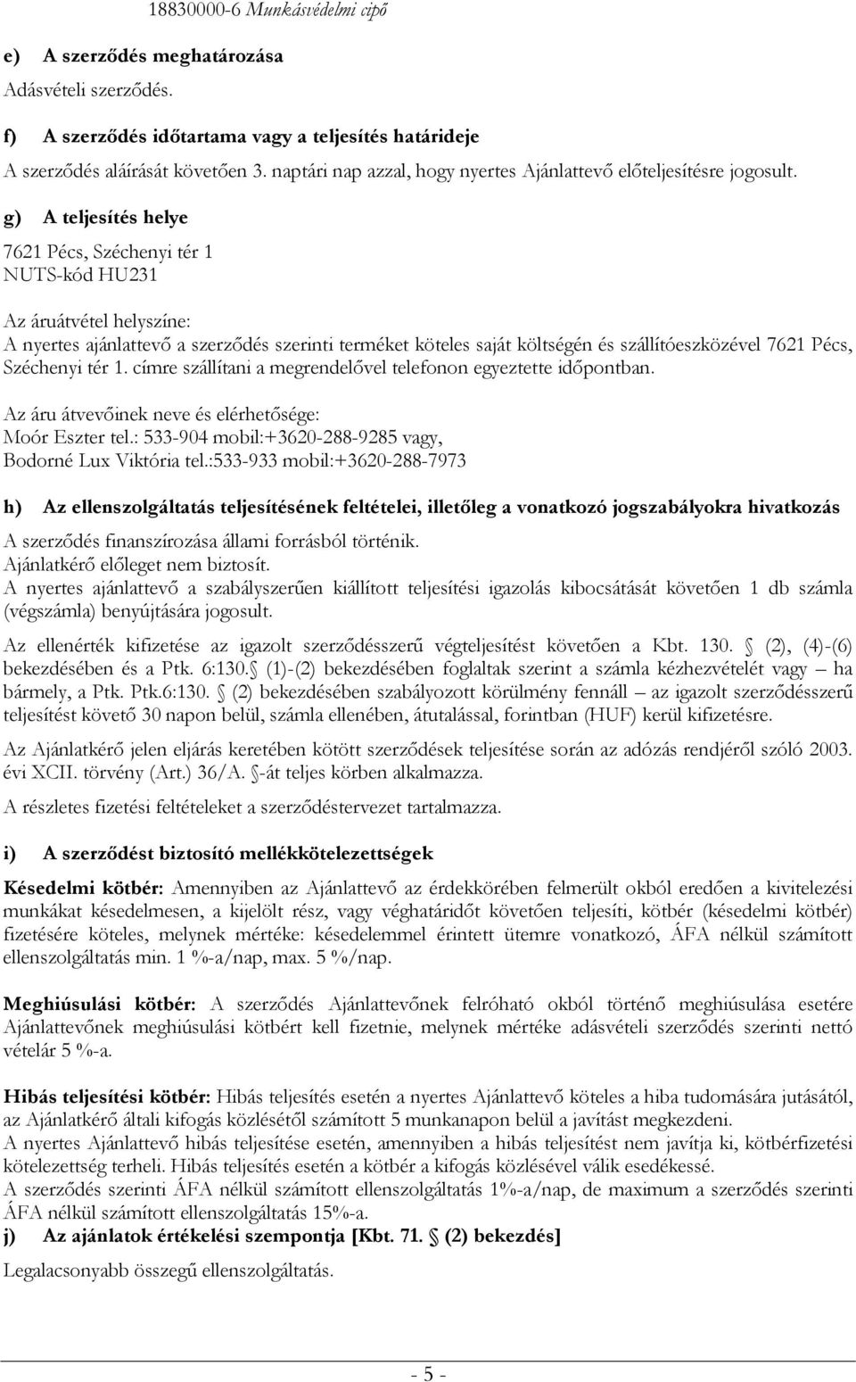 g) A teljesítés helye 7621 Pécs, Széchenyi tér 1 NUTS-kód HU231 Az áruátvétel helyszíne: A nyertes ajánlattevő a szerződés szerinti terméket köteles saját költségén és szállítóeszközével 7621 Pécs,