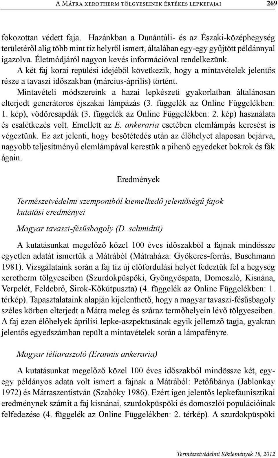A két faj korai repülési idejéből következik, hogy a mintavételek jelentős része a tavaszi időszakban (március-április) történt.
