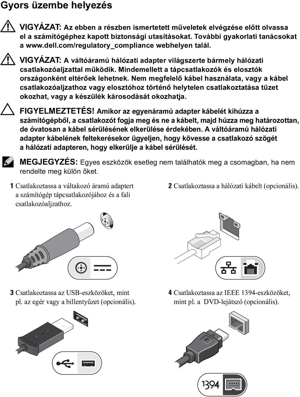 Mindemellett a tápcsatlakozók és elosztók országonként eltérőek lehetnek.