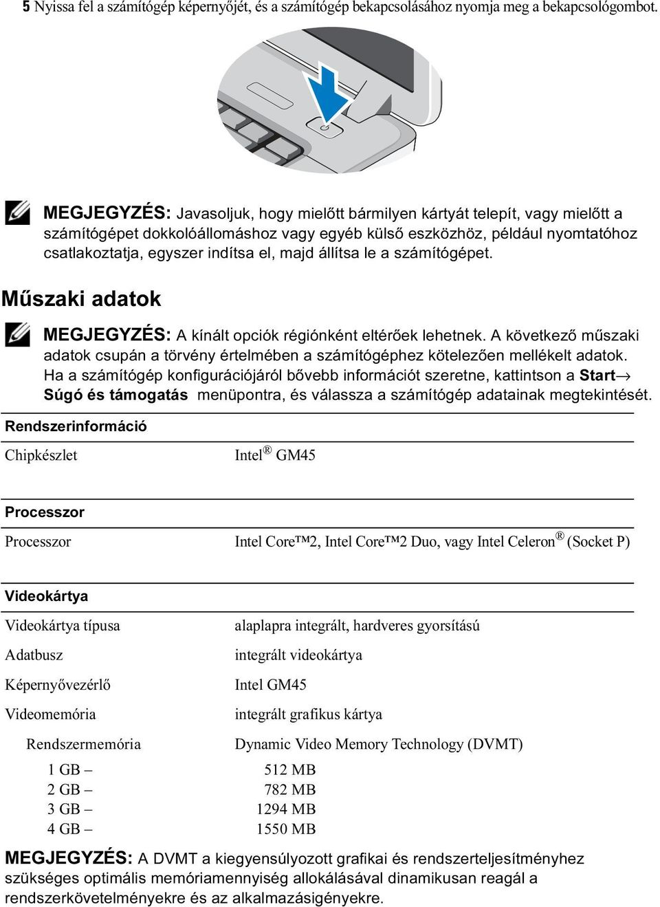 állítsa le a számítógépet. Műszaki adatok MEGJEGYZÉS: A kínált opciók régiónként eltérőek lehetnek. A következő műszaki adatok csupán a törvény értelmében a számítógéphez kötelezően mellékelt adatok.