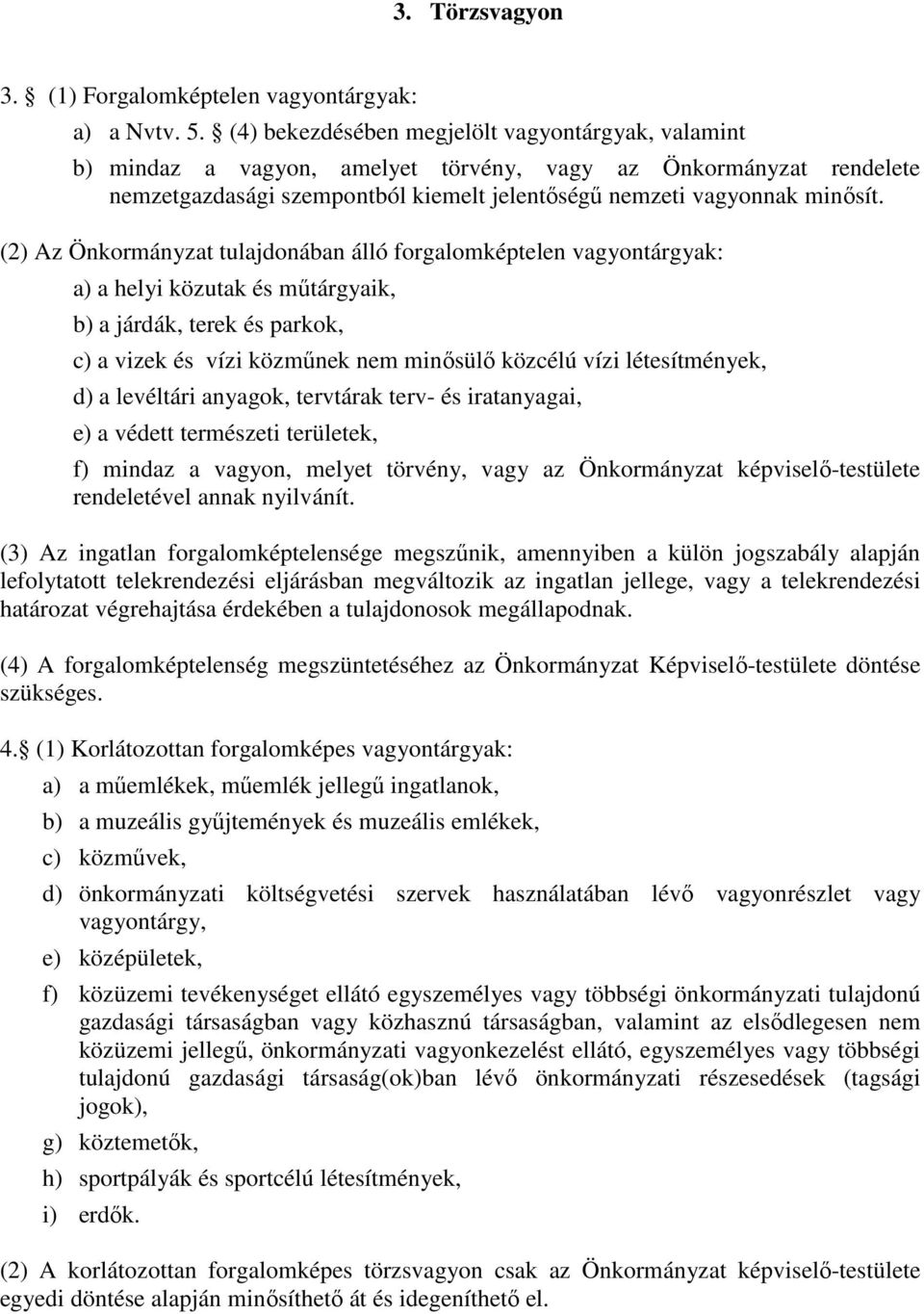 (2) Az Önkormányzat tulajdonában álló forgalomképtelen vagyontárgyak: a) a helyi közutak és műtárgyaik, b) a járdák, terek és parkok, c) a vizek és vízi közműnek nem minősülő közcélú vízi