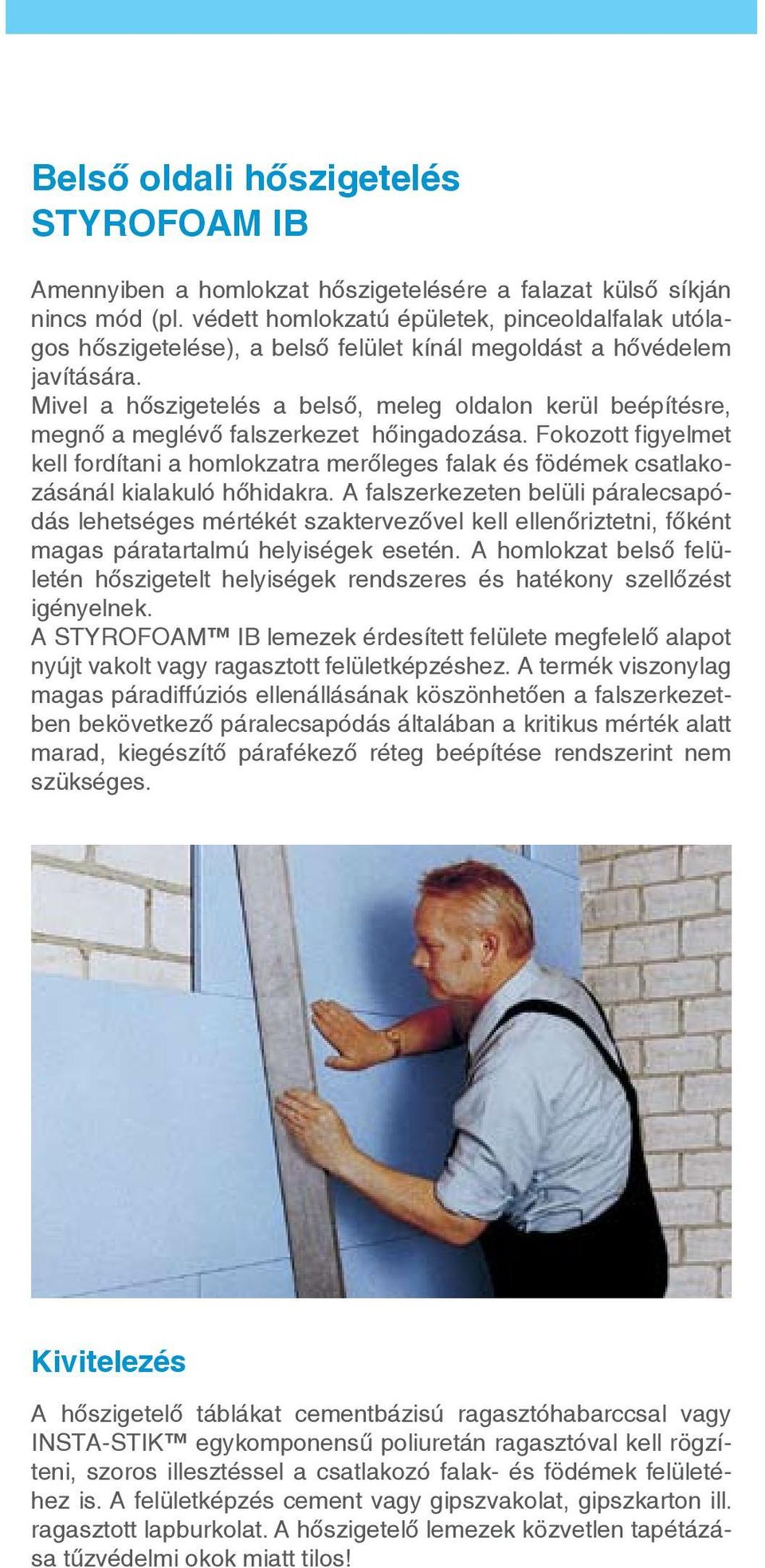 Mivel a hőszigetelés a belső, meleg oldalon kerül beépítésre, megnő a meglévő falszerkezet hőingadozása.