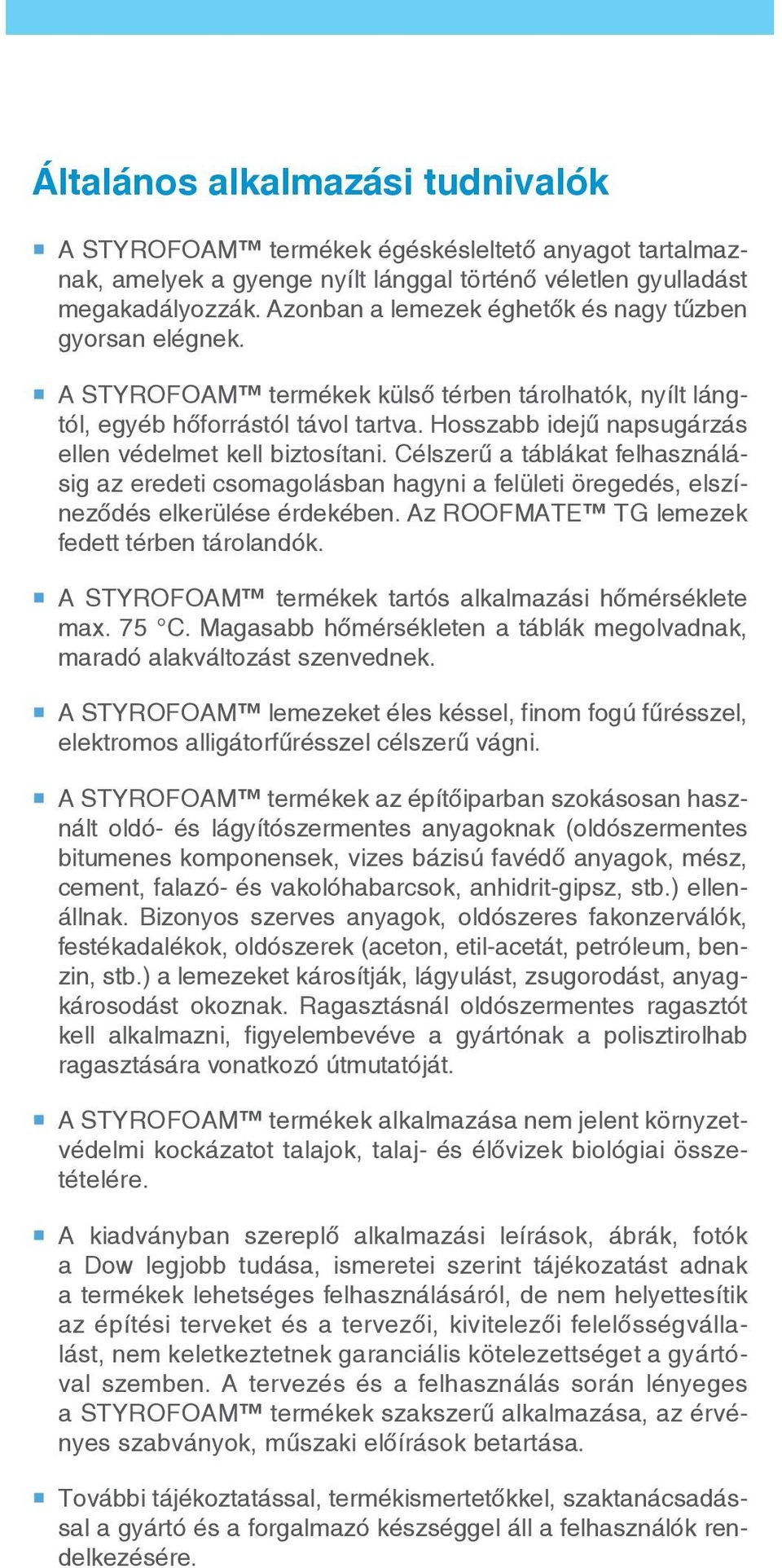 Hosszabb idejű napsugárzás ellen védelmet kell biztosítani. Célszerű a táblákat felhasználásig az eredeti csomagolásban hagyni a felületi öregedés, elszíneződés elkerülése érdekében.