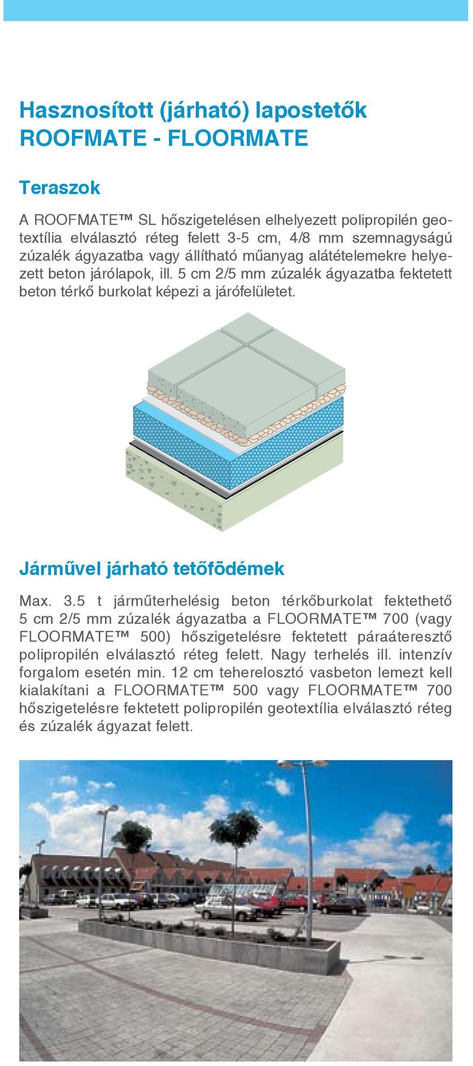 5 t járműterhelésig beton térkőburkolat fektethető 5 cm 2/5 mm zúzalék ágyazatba a FLOORMATE 700 (vagy FLOORMATE 500) hőszigetelésre fektetett páraáteresztő polipropilén elválasztó réteg felett.