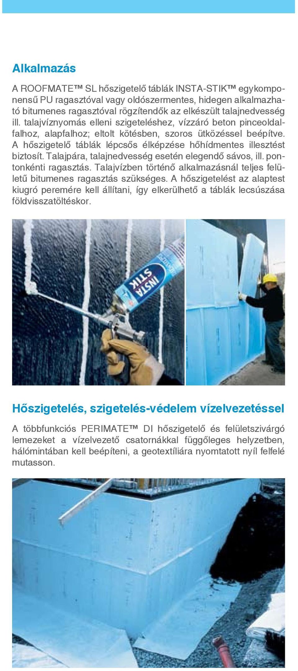 Talajpára, talajnedvesség esetén elegendő sávos, ill. pontonkénti ragasztás. Talajvízben történő alkalmazásnál teljes felületű bitumenes ragasztás szükséges.