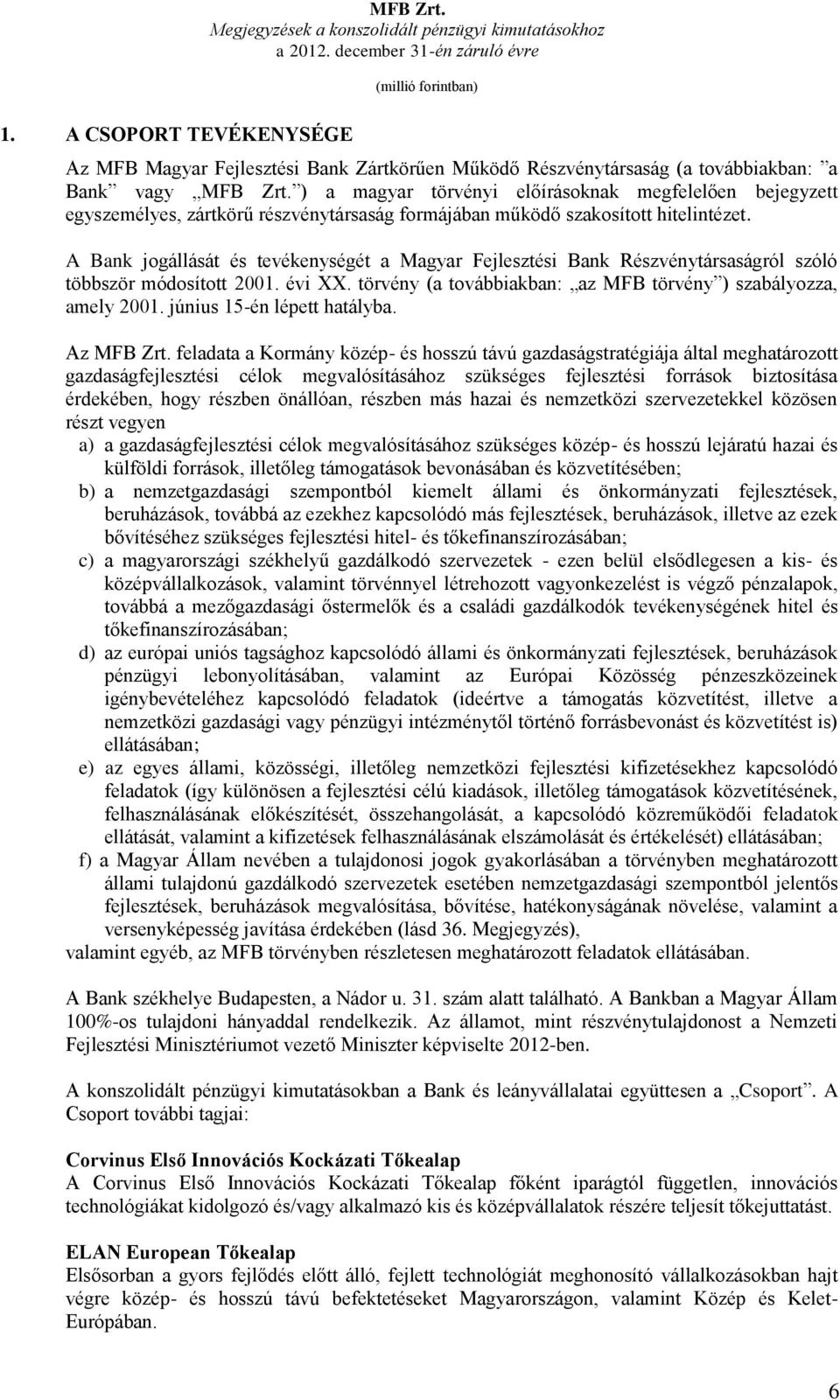 A Bank jogállását és tevékenységét a Magyar Fejlesztési Bank Részvénytársaságról szóló többször módosított 2001. évi XX. törvény (a továbbiakban: az MFB törvény ) szabályozza, amely 2001.