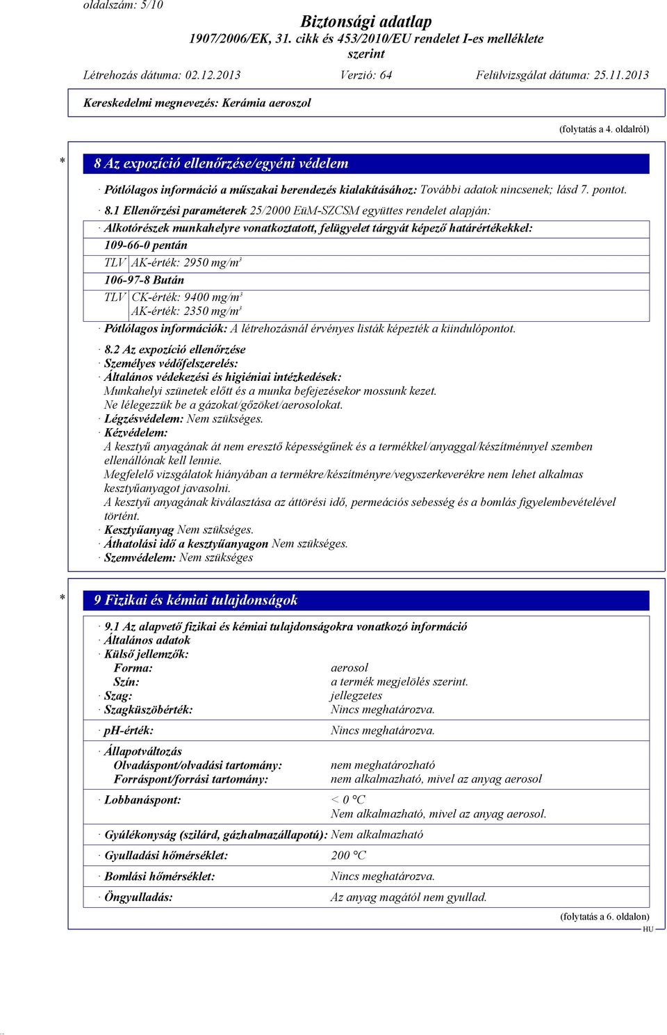 1 Ellenőrzési paraméterek 25/2000 EüM-SZCSM együttes rendelet alapján: Alkotórészek munkahelyre vonatkoztatott, felügyelet tárgyát képező határértékekkel: 109-66-0 pentán TLV AK-érték: 2950 mg/m 3