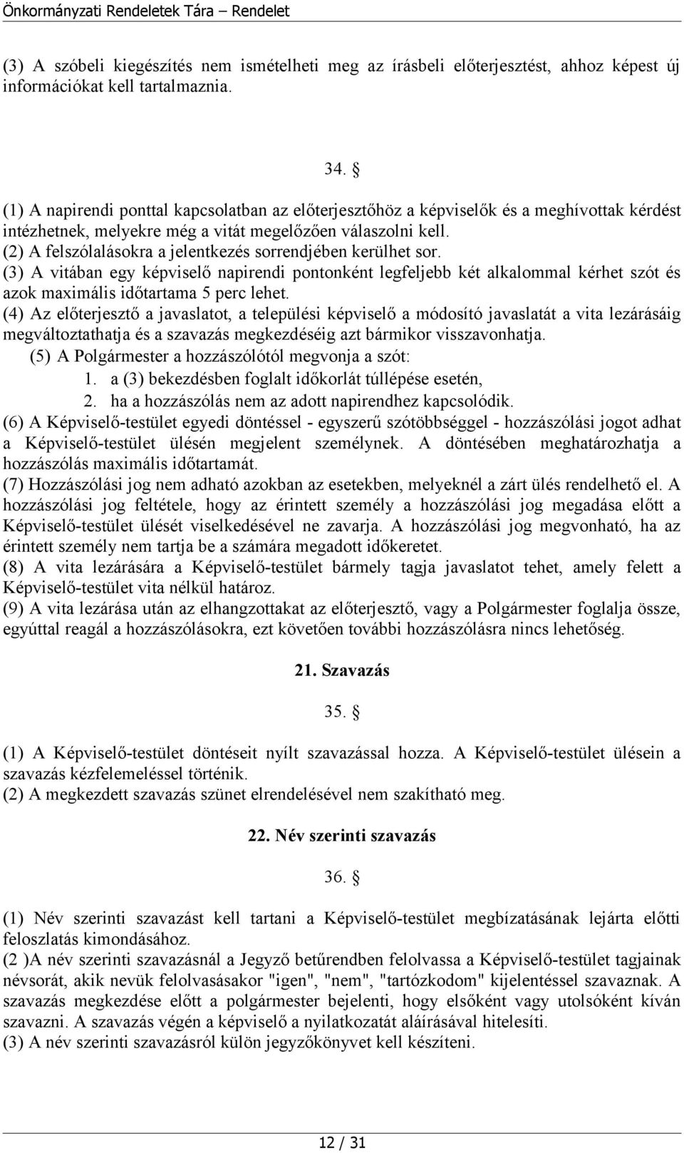 (2) A felszólalásokra a jelentkezés sorrendjében kerülhet sor. (3) A vitában egy képviselő napirendi pontonként legfeljebb két alkalommal kérhet szót és azok maximális időtartama 5 perc lehet.