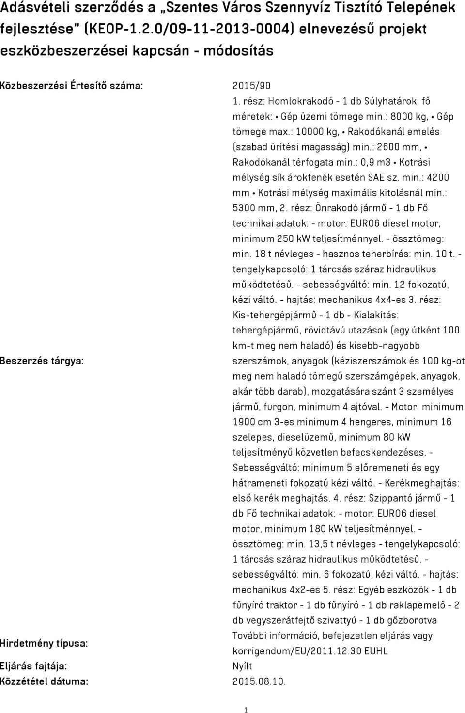 : 8000 kg, Gép tömege max.: 10000 kg, Rakodókanál emelés (szabad ürítési magasság) min.: 2600 mm, Rakodókanál térfogata min.: 0,9 m3 Kotrási mélység sík árokfenék esetén SAE sz. min.: 4200 mm Kotrási mélység maximális kitolásnál min.