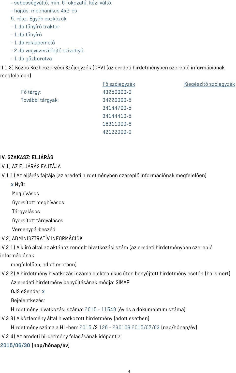 34144410-5 16311000-8 42122000-0 IV. SZAKASZ: ELJÁRÁS IV.1) AZ ELJÁRÁS FAJTÁJA IV.1.1) Az eljárás fajtája (az eredeti hirdetményben szereplő információnak megfelelően) x Nyílt Meghívásos Gyorsított meghívásos Tárgyalásos Gyorsított tárgyalásos Versenypárbeszéd IV.