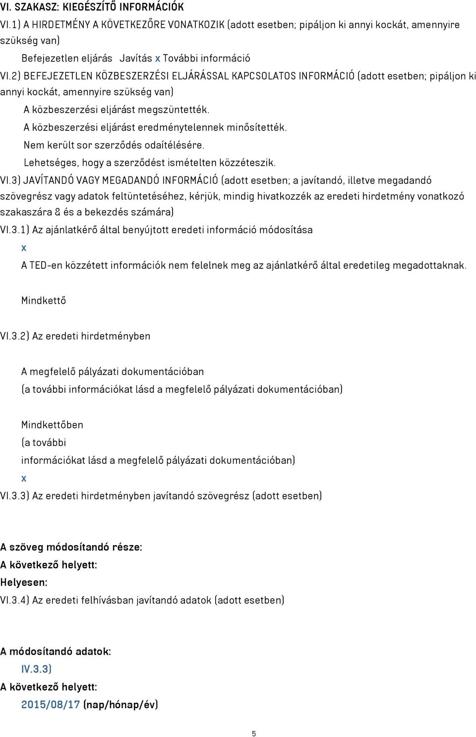 A közbeszerzési eljárást eredménytelennek minősítették. Nem került sor szerződés odaítélésére. Lehetséges, hogy a szerződést ismételten közzéteszik. VI.