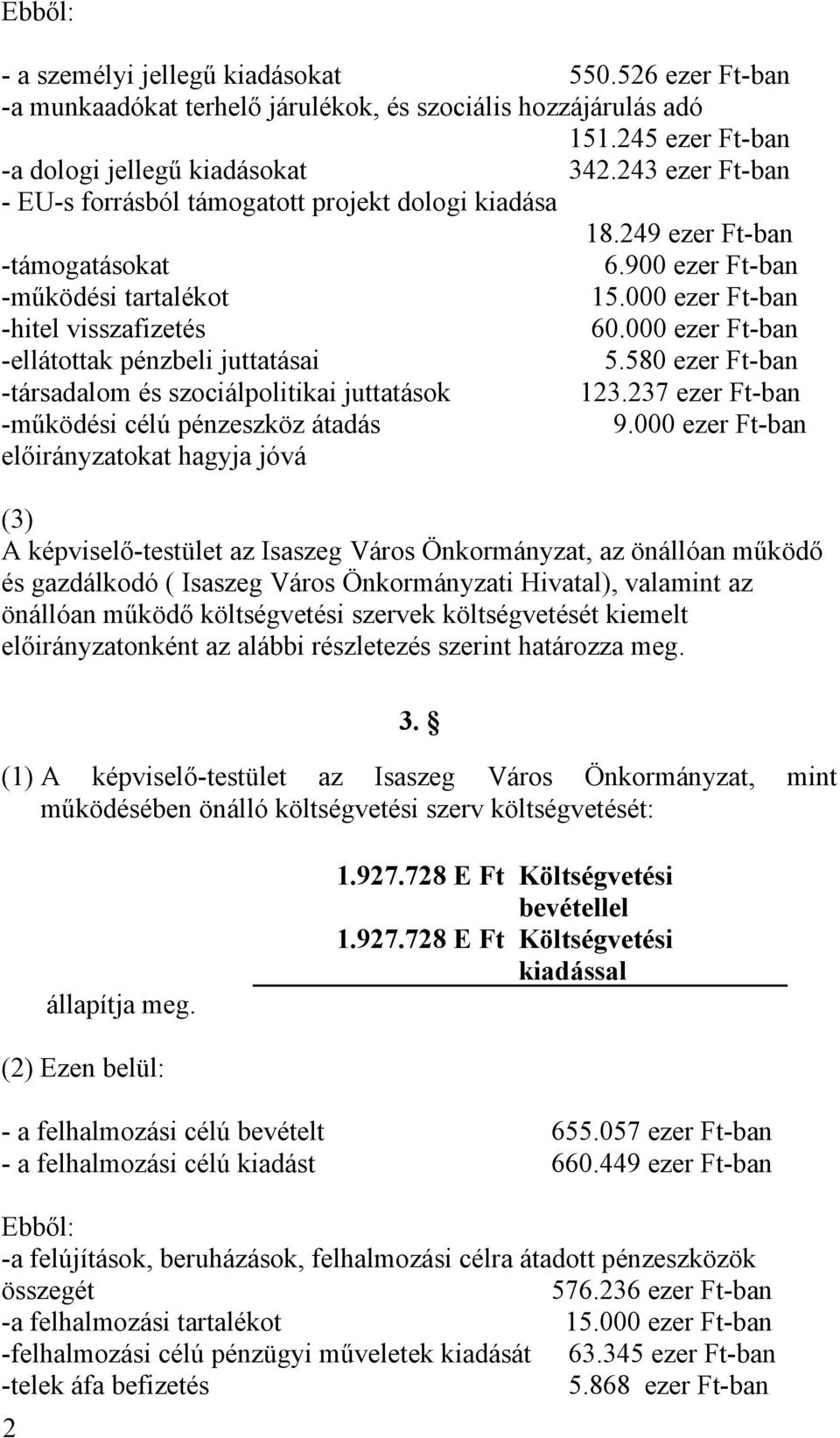 000 ezer Ft-ban -ellátottak pénzbeli juttatásai 5.580 ezer Ft-ban -társadalom és szociálpolitikai juttatások 123.237 ezer Ft-ban -működési célú pénzeszköz átadás 9.