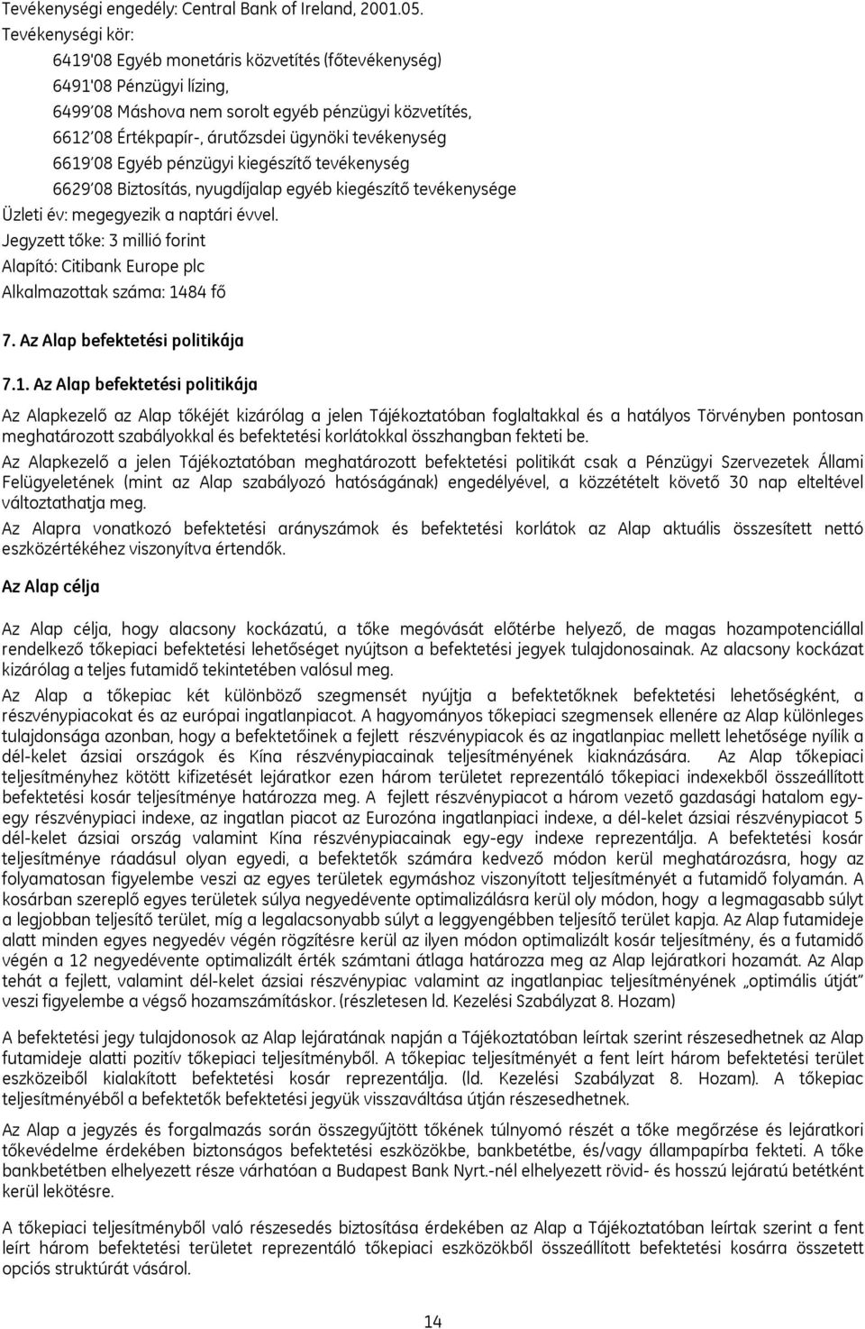 6619 08 Egyéb pénzügyi kiegészítő tevékenység 6629 08 Biztosítás, nyugdíjalap egyéb kiegészítő tevékenysége Üzleti év: megegyezik a naptári évvel.