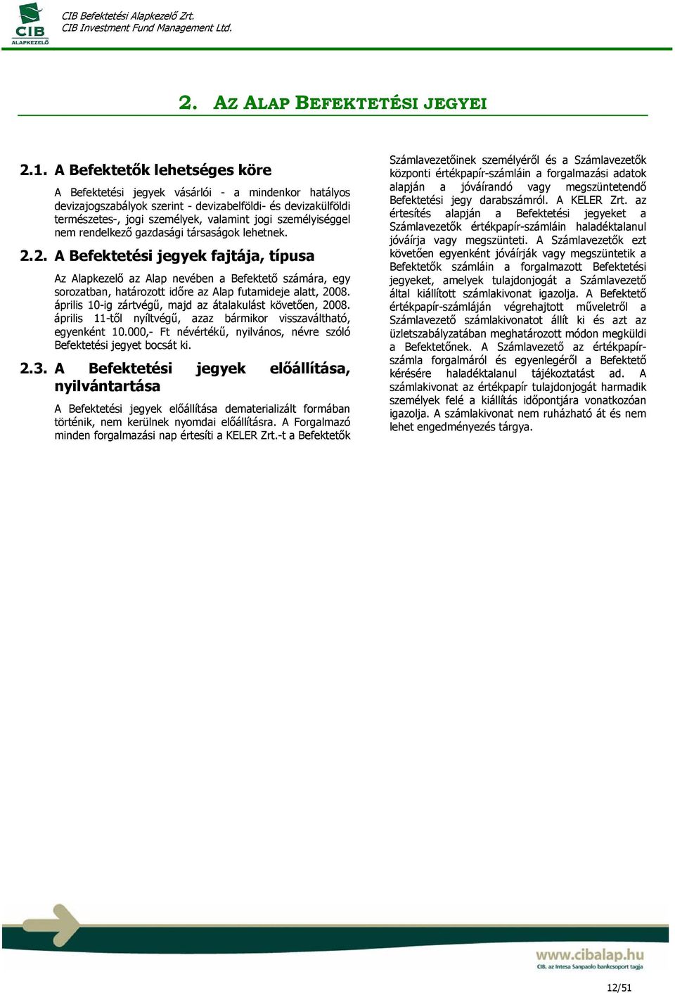 személyiséggel nem rendelkező gazdasági társaságok lehetnek. 2.