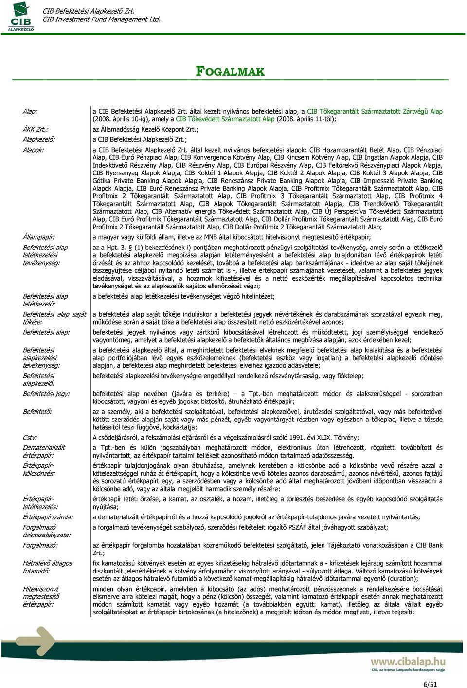 Befektetési alapkezelő: Befektetési jegy: Befektető: Cstv: Dematerializált értékpapír: Értékpapírkölcsönzés: Értékpapírletétkezelés: Értékpapírszámla: Forgalmazó üzletszabályzata: Forgalmazó: