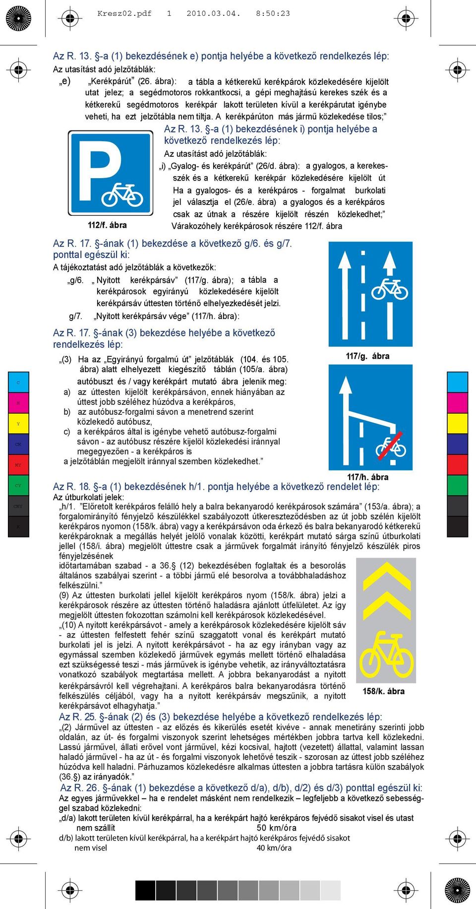 kerékpárutat igénybe veheti, ha ezt jelzőtábla nem tiltja. A kerékpárúton más jármű közlekedése tilos; Az R. 13.