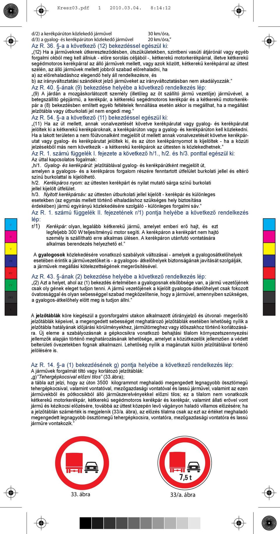 -, kétkerekű motorkerékpárral, illetve kétkerekű segédmotoros kerékpárral az álló járművek mellett, vagy azok között, kétkerekű kerékpárral az úttest szélén, az álló járművek mellett jobbról szabad