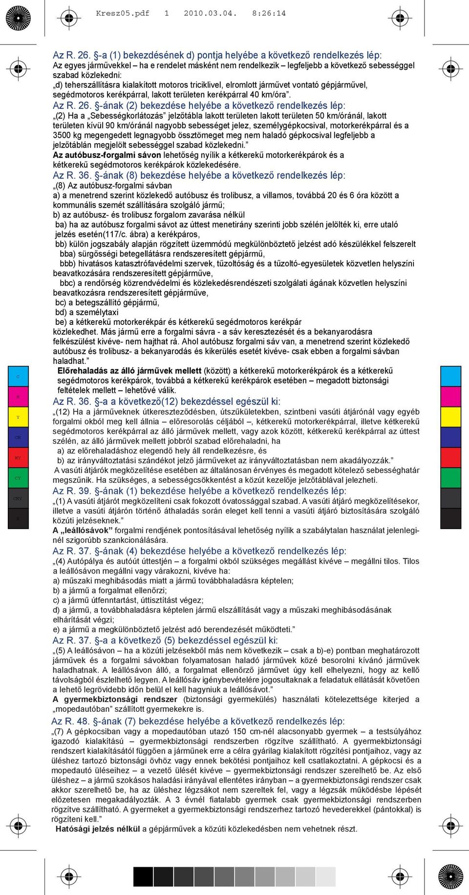 kialakított motoros triciklivel, elromlott járművet vontató gépjárművel, segédmotoros kerékpárral, lakott területen kerékpárral 40 km/óra. Az R. 26.