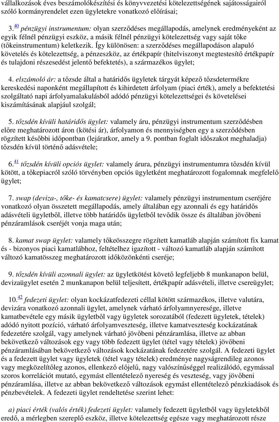 Így különösen: a szerződéses megállapodáson alapuló követelés és kötelezettség, a pénzeszköz, az értékpapír (hitelviszonyt megtestesítő értékpapír és tulajdoni részesedést jelentő befektetés), a