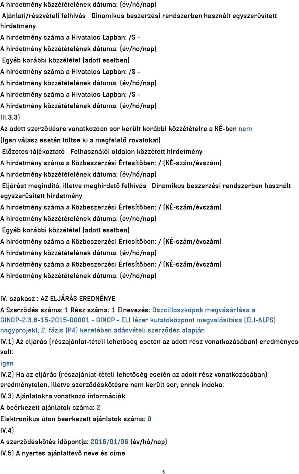 3) Az adott szerződésre vonatkozóan sor került korábbi közzétételre a KÉ-ben nem (Igen válasz esetén töltse ki a megfelelő rovatokat) Előzetes tájékoztató Felhasználói oldalon közzétett hirdetmény A