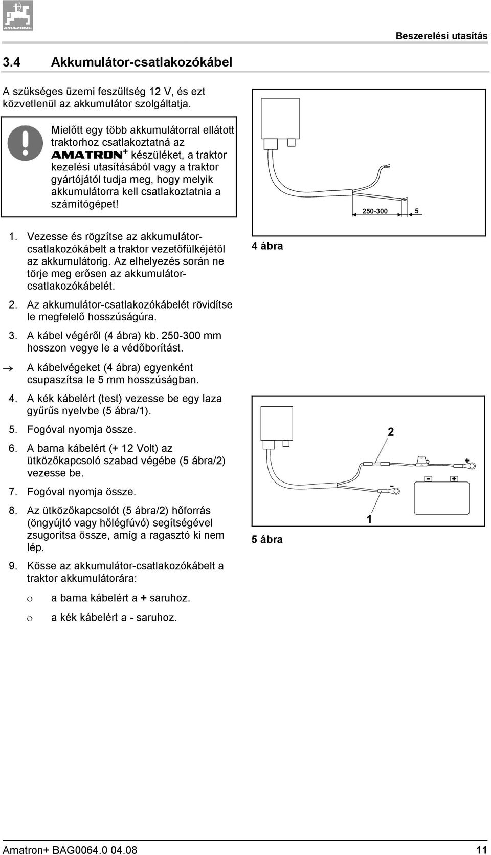 csatlakoztatnia a számítógépet! 1. Vezesse és rögzítse az akkumulátorcsatlakozókábelt a traktor vezetőfülkéjétől az akkumulátorig.
