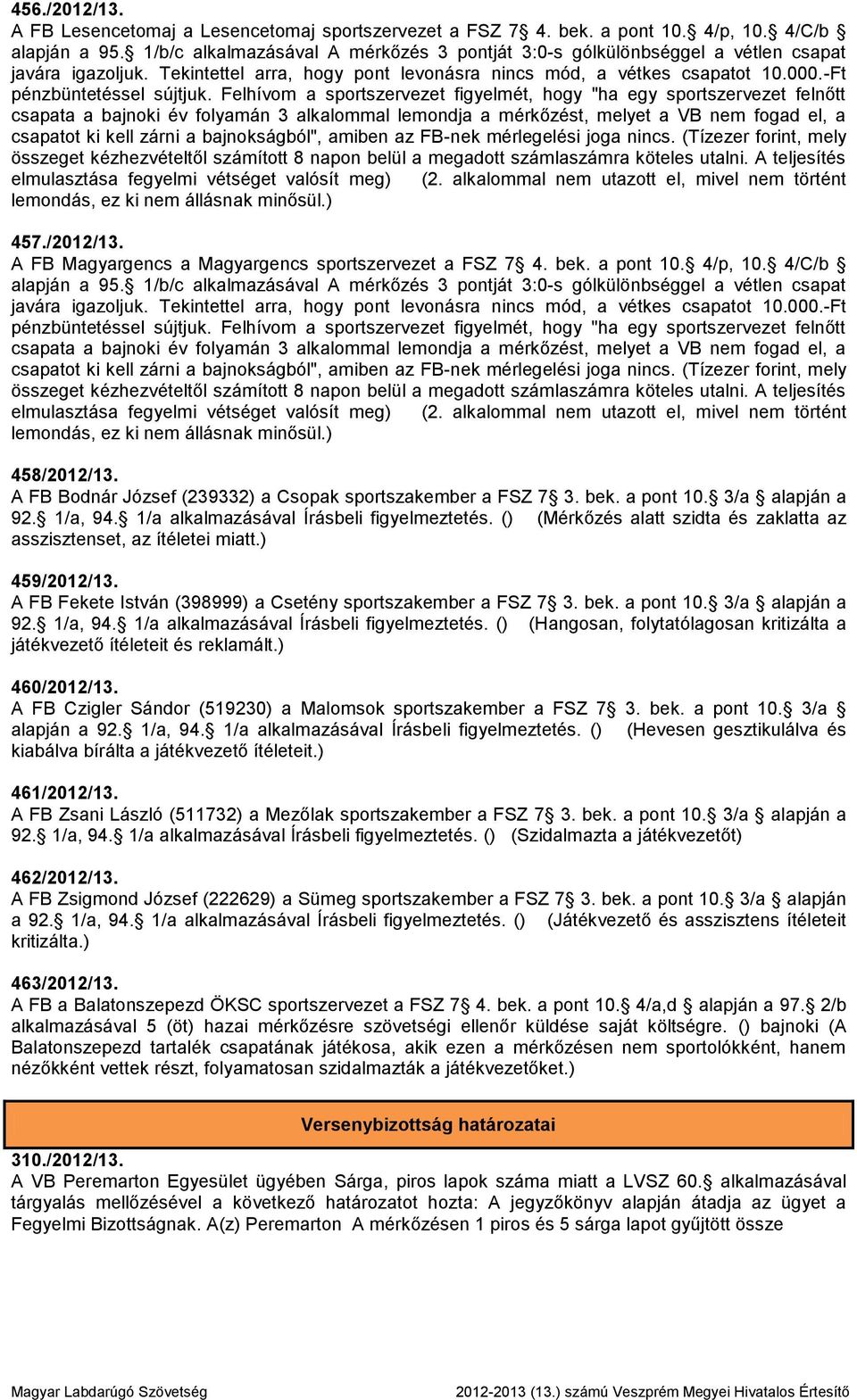 Felhívom a sportszervezet figyelmét, hogy "ha egy sportszervezet felnőtt csapata a bajnoki év folyamán 3 alkalommal lemondja a mérkőzést, melyet a VB nem fogad el, a csapatot ki kell zárni a