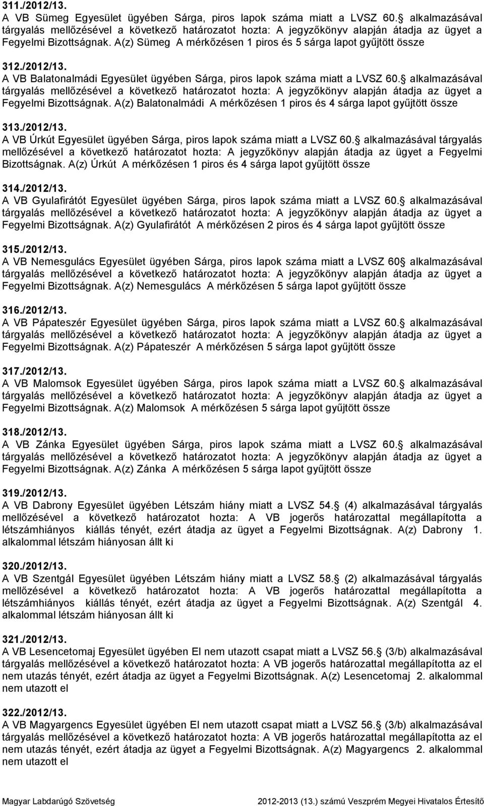 alkalmazásával tárgyalás mellőzésével a következő határozatot hozta: A jegyzőkönyv alapján átadja az ügyet a Fegyelmi Bizottságnak. A(z) Úrkút A mérkőzésen 1 piros és 4 sárga lapot gyűjtött össze 314.