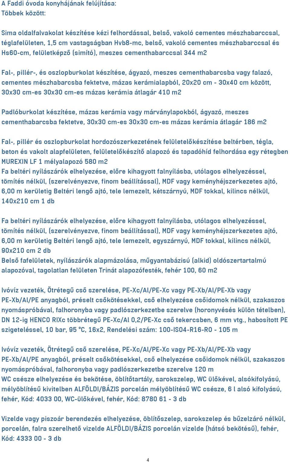 mészhabarcsba fektetve, mázas kerámialapból, 20x20 cm - 30x40 cm között, 30x30 cm-es 30x30 cm-es mázas kerámia átlagár 410 m2 Padlóburkolat készítése, mázas kerámia vagy márványlapokból, ágyazó,