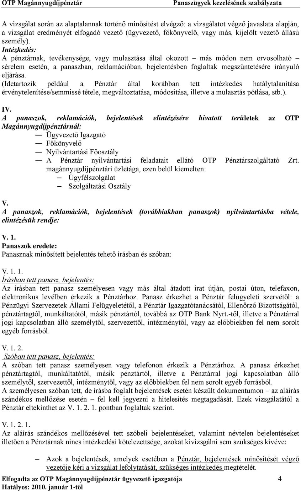 Intézkedés: A pénztárnak, tevékenysége, vagy mulasztása által okozott más módon nem orvosolható sérelem esetén, a panaszban, reklamációban, bejelentésben foglaltak megszüntetésére irányuló eljárása.