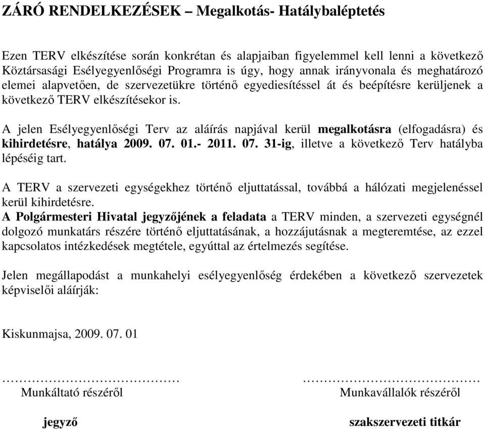 A jelen Esélyegyenlőségi Terv az aláírás napjával kerül megalkotásra (elfogadásra) és kihirdetésre, hatálya 2009. 07. 01.- 2011. 07. 31-ig, illetve a következő Terv hatályba lépéséig tart.