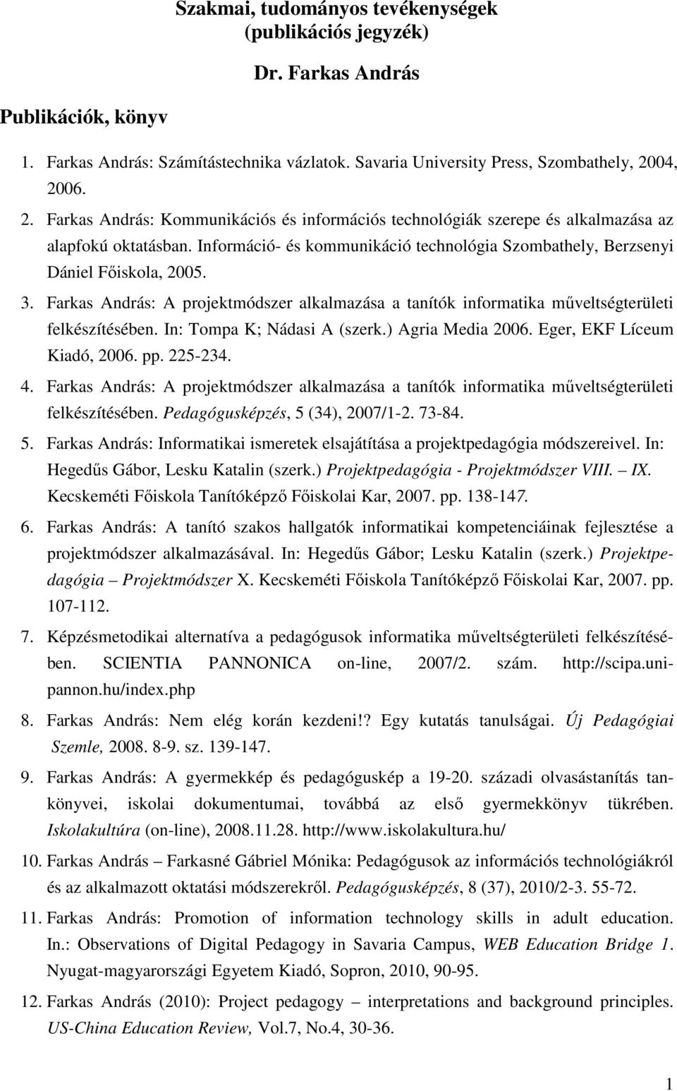 Információ- és kommunikáció technológia Szombathely, Berzsenyi Dániel Főiskola, 2005. 3. Farkas András: A projektmódszer alkalmazása a tanítók informatika műveltségterületi felkészítésében.