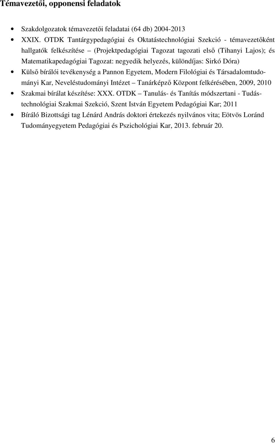 helyezés, különdíjas: Sirkó Dóra) Külső bírálói tevékenység a Pannon Egyetem, Modern Filológiai és Társadalomtudományi Kar, Neveléstudományi Intézet Tanárképző Központ felkérésében, 2009, 2010