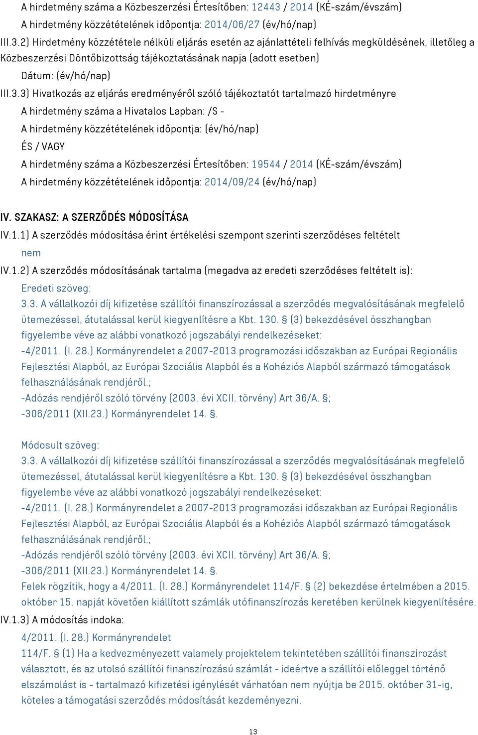 2) Hirdetmény közzététele nélküli eljárás esetén az ajánlattételi felhívás megküldésének, illetőleg a Közbeszerzési Döntőbizottság tájékoztatásának napja (adott esetben) Dátum: (év/hó/nap) III.3.