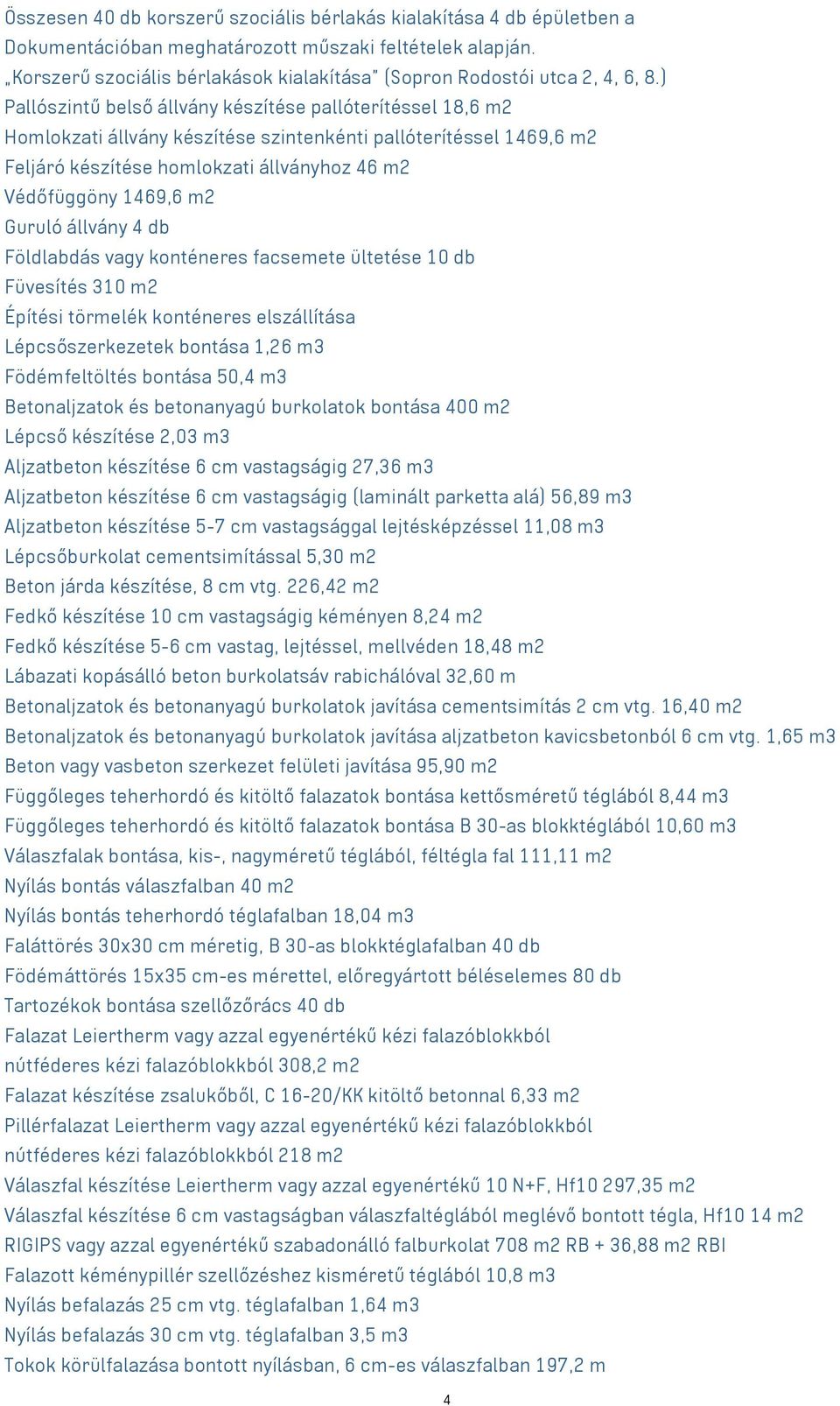 ) Pallószintű belső állvány készítése pallóterítéssel 18,6 m2 Homlokzati állvány készítése szintenkénti pallóterítéssel 1469,6 m2 Feljáró készítése homlokzati állványhoz 46 m2 Védőfüggöny 1469,6 m2