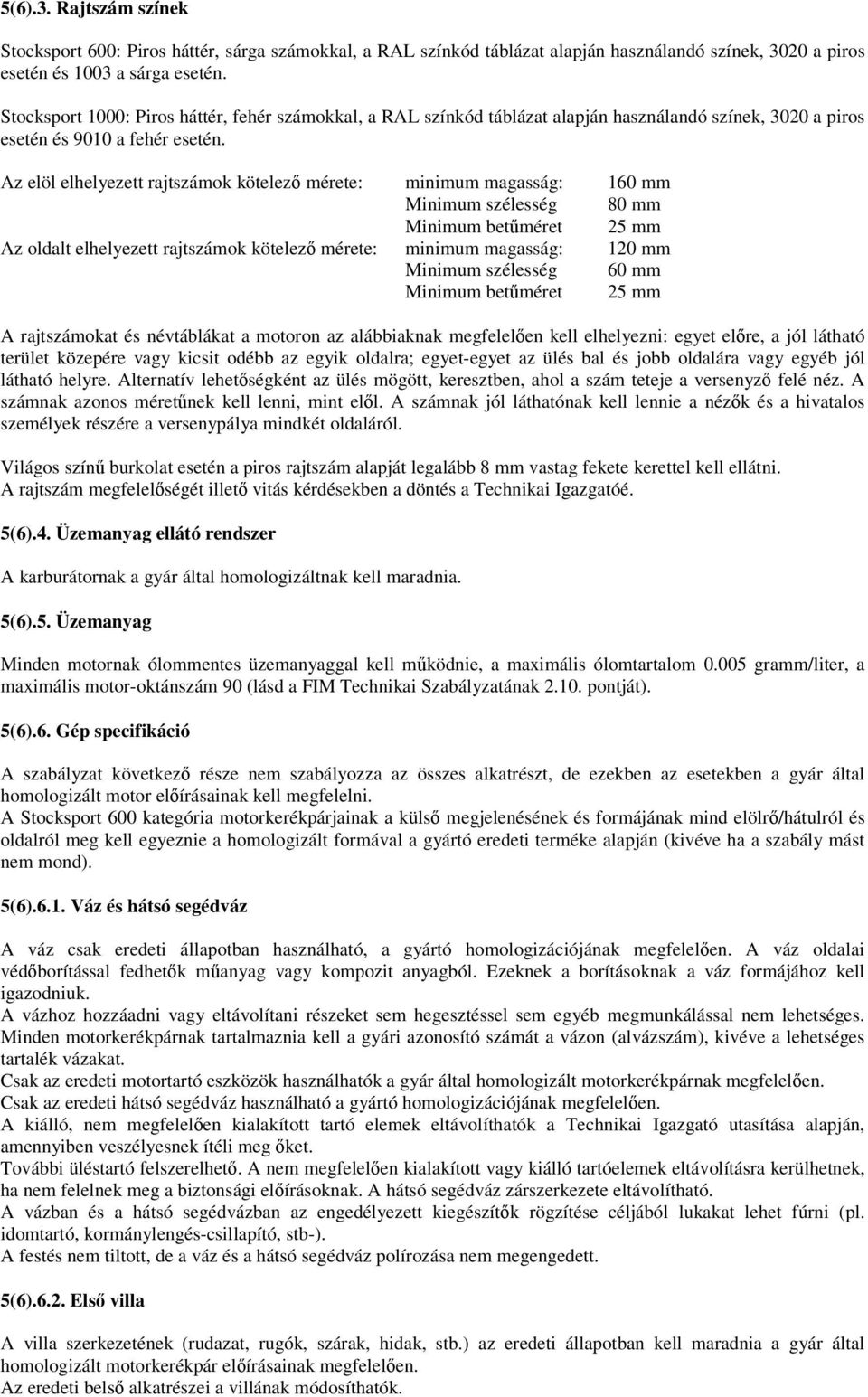 Az elöl elhelyezett rajtszámok kötelező mérete: minimum magasság: 160 mm Minimum szélesség 80 mm Minimum betűméret 25 mm Az oldalt elhelyezett rajtszámok kötelező mérete: minimum magasság: 120 mm