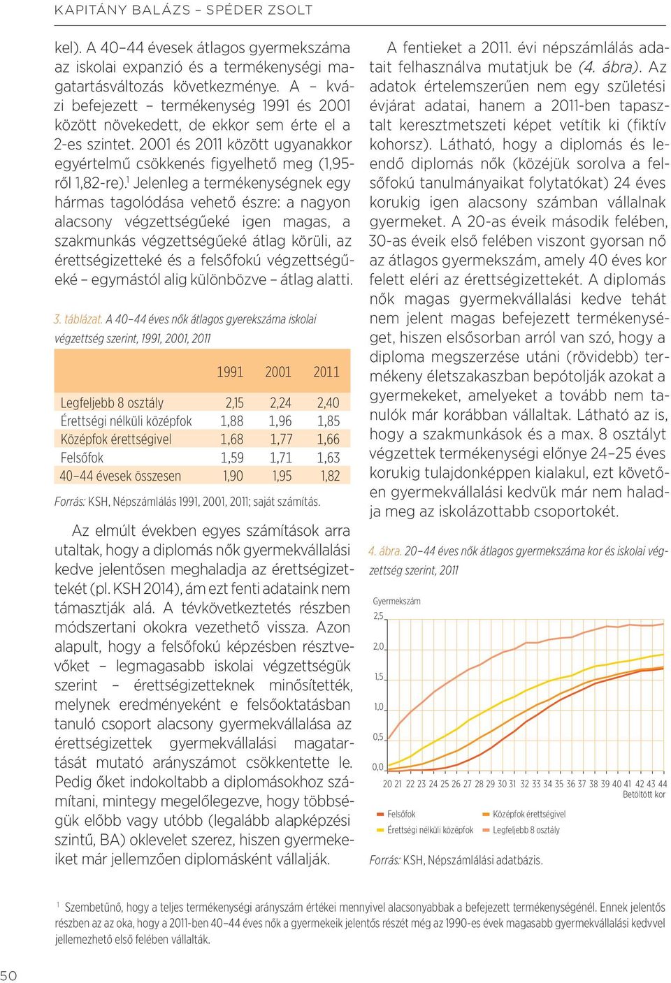 1 Jelenleg a termékenységnek egy hármas tagolódása vehető észre: a nagyon alacsony végzettségűeké igen magas, a szakmunkás végzettségűeké átlag körüli, az érettségizetteké és a felsőfokú