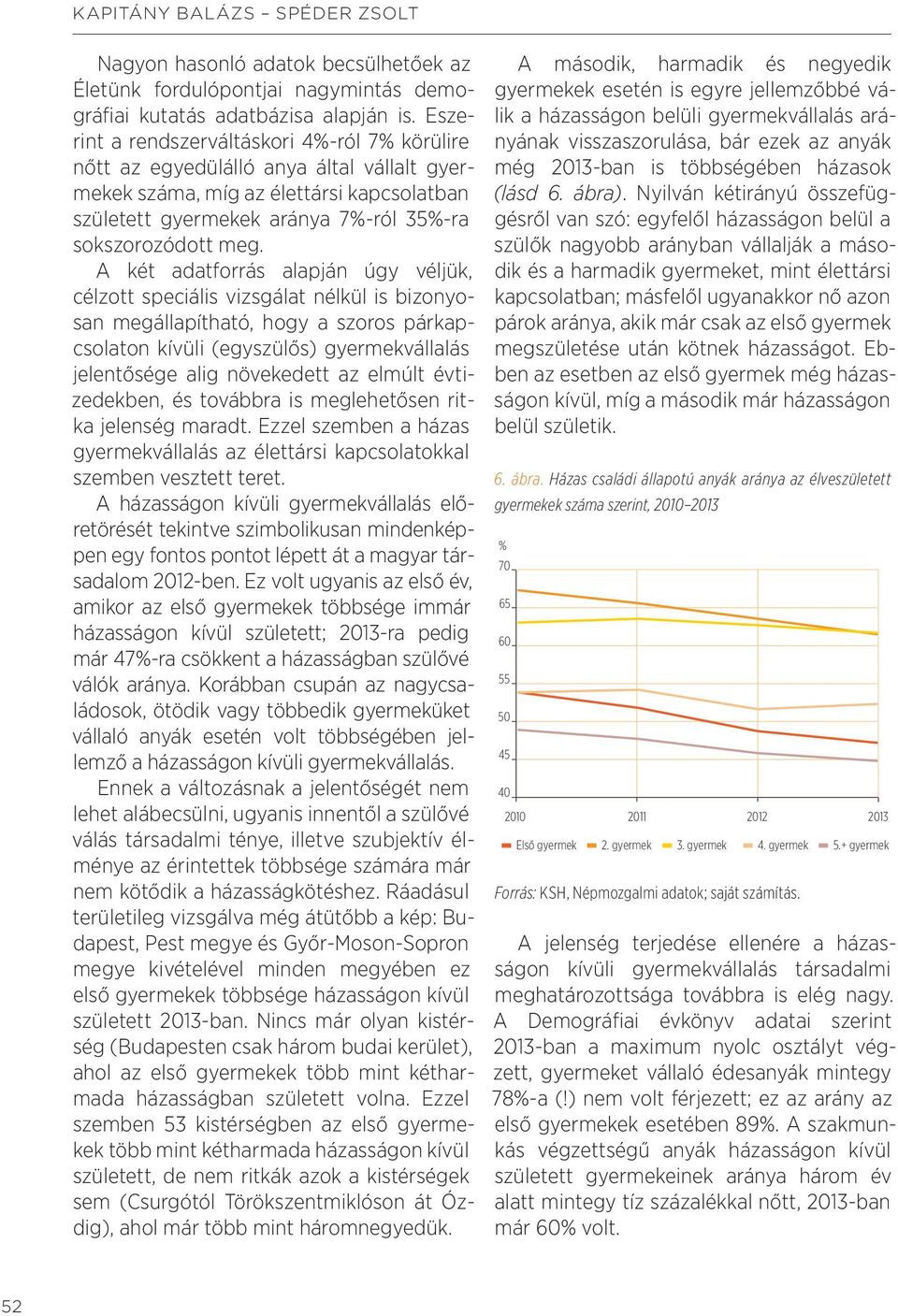 A két adatforrás alapján úgy véljük, célzott speciális vizsgálat nélkül is bizonyosan megállapítható, hogy a szoros párkapcsolaton kívüli (egyszülős) gyermekvállalás jelentősége alig növekedett az