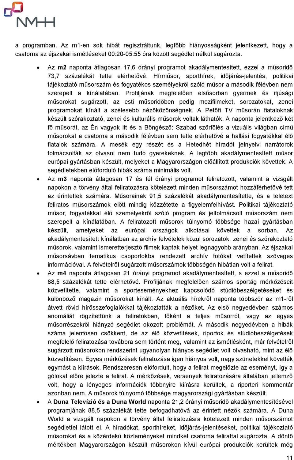 Hírműsor, sporthírek, időjárás-jelentés, politikai tájékoztató műsorszám és fogyatékos személyekről szóló műsor a második félévben nem szerepelt a kínálatában.