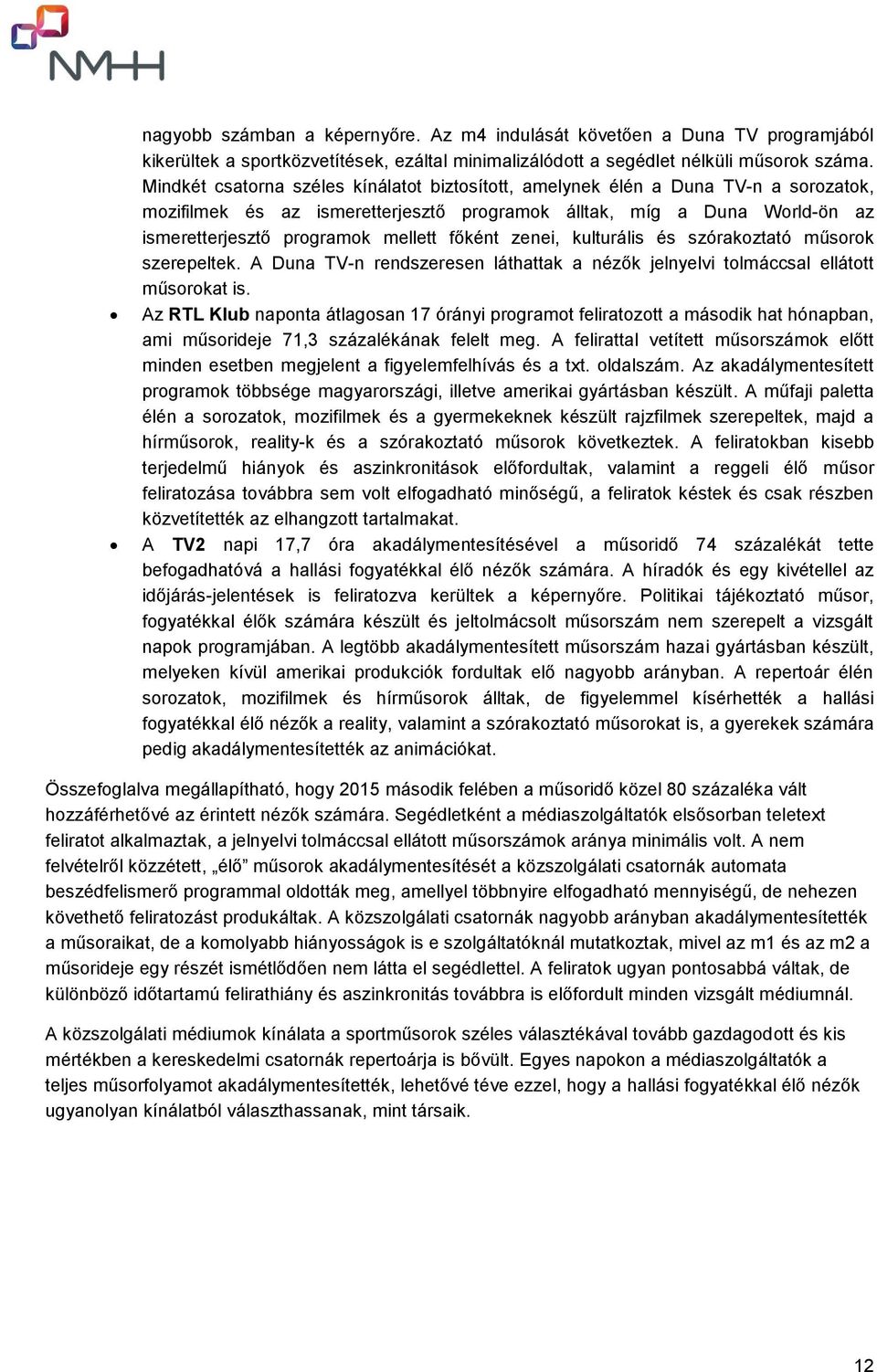 főként zenei, kulturális és szórakoztató műsorok szerepeltek. A Duna TV-n rendszeresen láthattak a nézők jelnyelvi tolmáccsal ellátott műsorokat is.