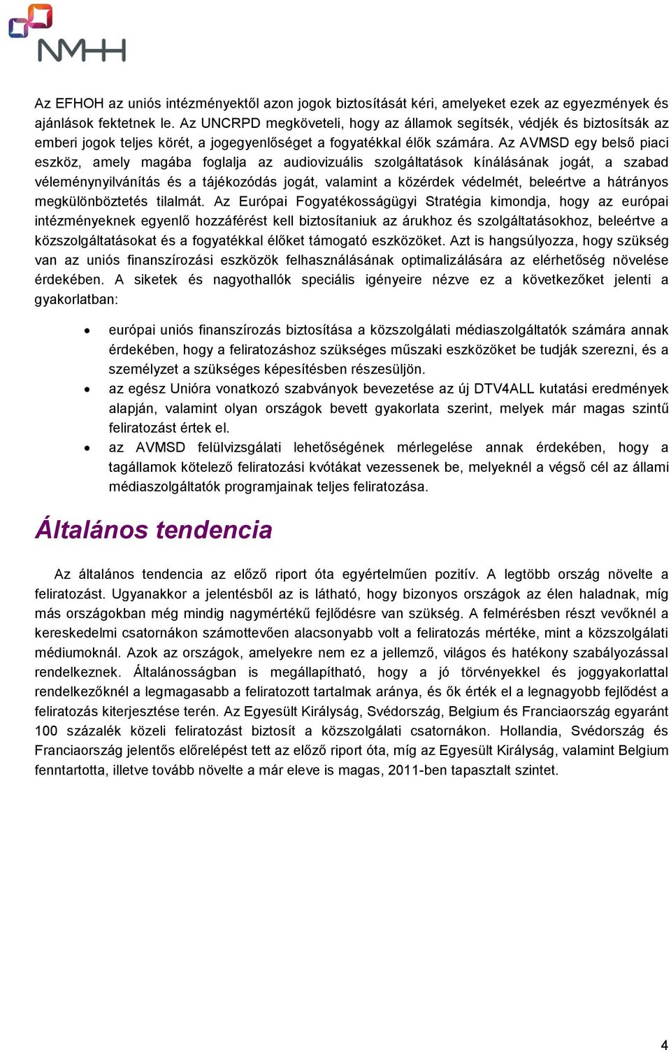 Az AVMSD egy belső piaci eszköz, amely magába foglalja az audiovizuális szolgáltatások kínálásának jogát, a szabad véleménynyilvánítás és a tájékozódás jogát, valamint a közérdek védelmét, beleértve