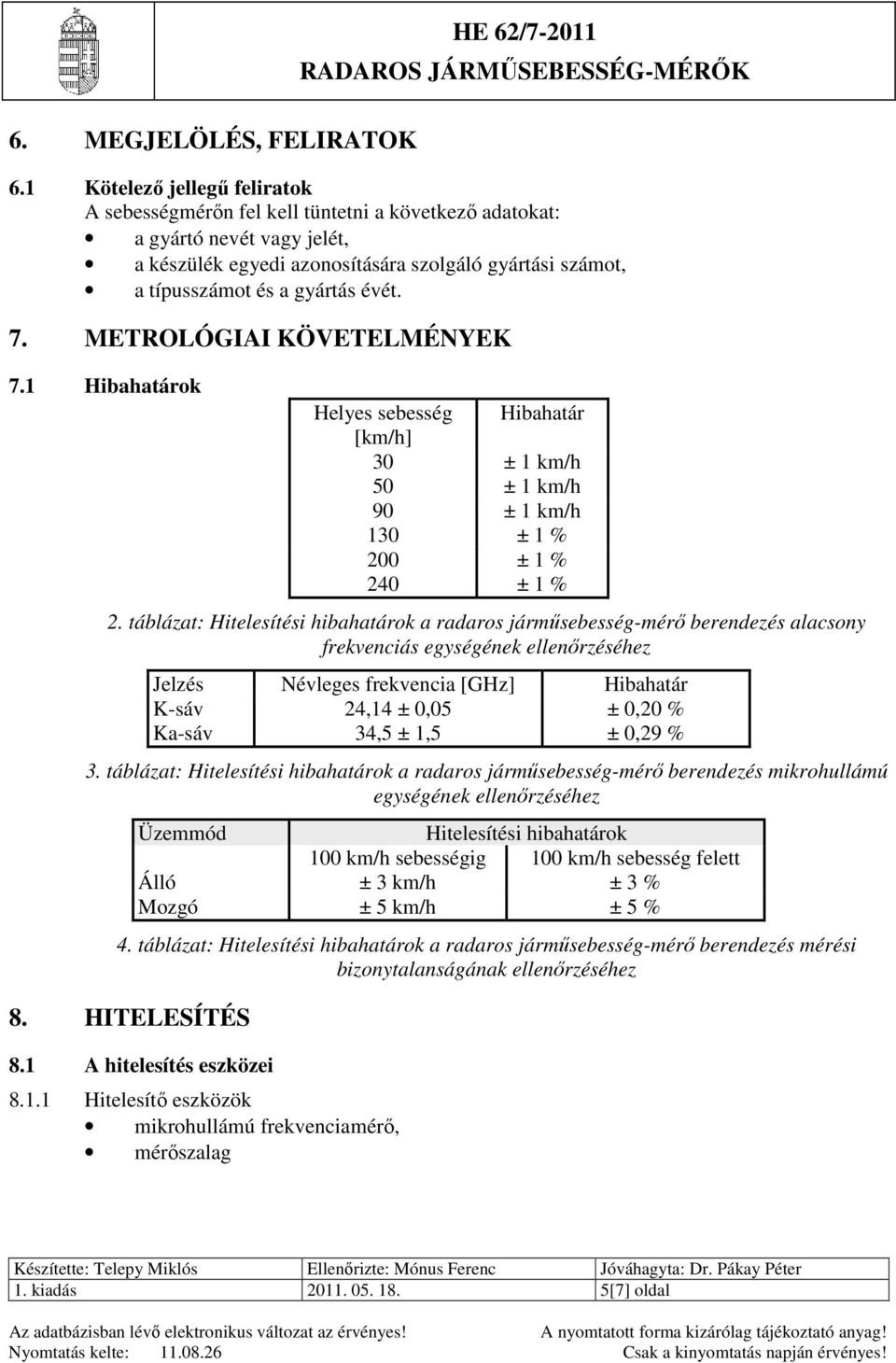 évét. 7. METROLÓGIAI KÖVETELMÉNYEK 7.1 Hibahatárok Helyes sebesség Hibahatár [km/h] 30 ± 1 km/h 50 ± 1 km/h 90 ± 1 km/h 130 ± 1 % 200 ± 1 % 240 ± 1 % 2.