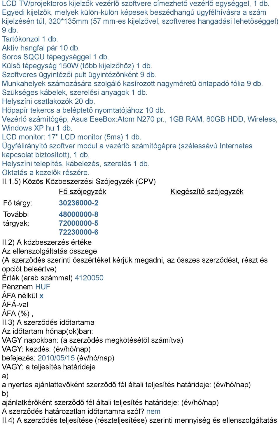 Aktív hangfal pár 10 db. Soros SQCU tápegységgel 1 db. Külső tápegység 150W (több kijelzőhöz) 1 db. Szoftveres ügyintézői pult ügyintézőnként 9 db.