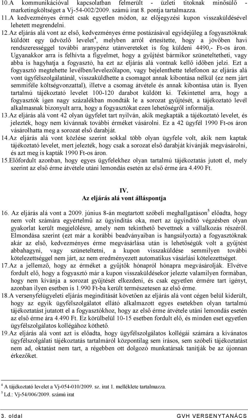 Az eljárás alá vont az elsı, kedvezményes érme postázásával egyidejőleg a fogyasztóknak küldött egy üdvözlı levelet 4, melyben arról értesítette, hogy a jövıben havi rendszerességgel további