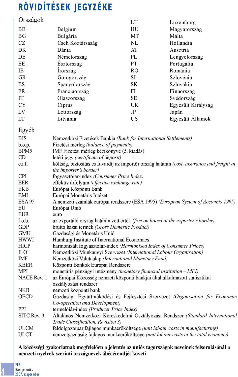 Egyesült Királyság Japán Egyesült Államok Egyéb BIS Nemzetközi Fizetések Bankja (Bank for International Settlements) b.o.p. Fizetési mérleg (balance of payments) BPM5 IMF Fizetési mérleg kézikönyve (5.